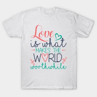 Love is What Makes the World Worthwhile T-Shirt